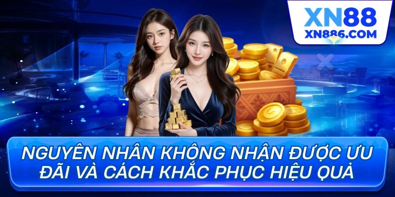 Nguyên nhân không nhận được ưu đãi và cách khắc phục hiệu quả